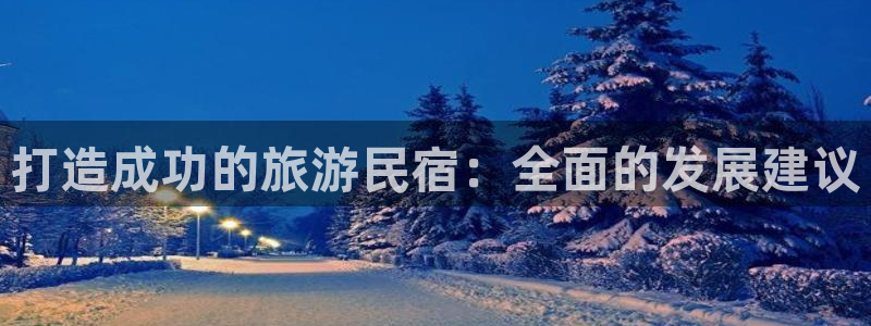 球盟会官网登录平台|打造成功的旅游民宿：全面的发展建议